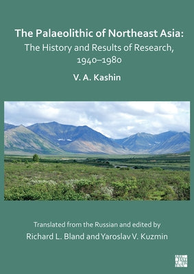 The Palaeolithic of Northeast Asia: The History and Results of Research in 1940-1980 by Kashin, Vitaly A.