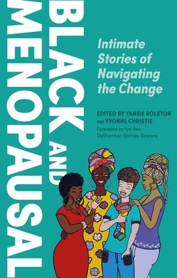 Black and Menopausal: Intimate Stories of Navigating the Change by Rolston, Yansie