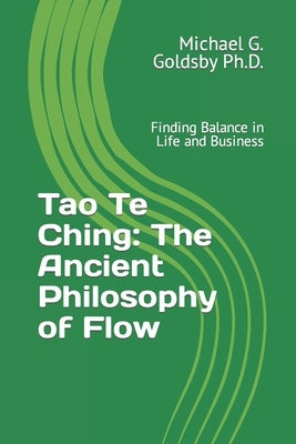 Tao Te Ching: The Ancient Philosophy of Flow: Finding Balance in Life and Business by Goldsby, Michael G.