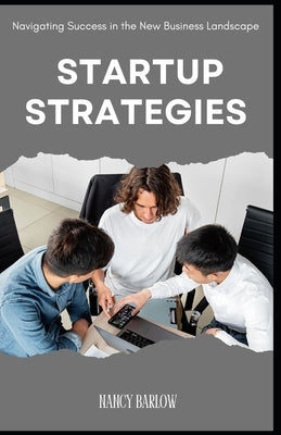 Startup Strategies: Navigating Success in the New Business Landscape by Barlow, Nancy