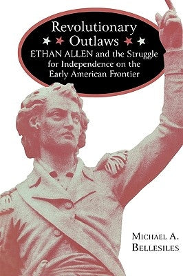 Revolutionary Outlaws: Ethan Allen and the Struggle for Independence on the Early American Frontier by Bellesiles, Michael