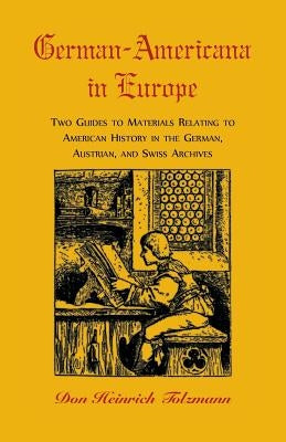 German-Americana in Europe: Two Guides to Materials Relating to American History in the German, Austrian, and Swiss Archives by Tolzmann, Don H.