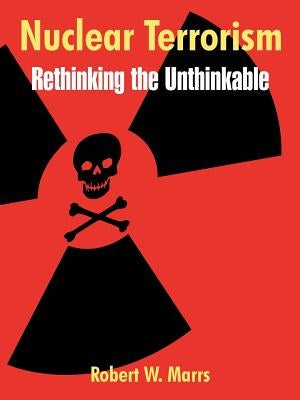 Nuclear Terrorism: Rethinking the Unthinkable by Marrs, Robert W.