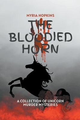 The Bloodied Horn: A Collection of Unicorn Murder Mysteries by Hopkins, Myria