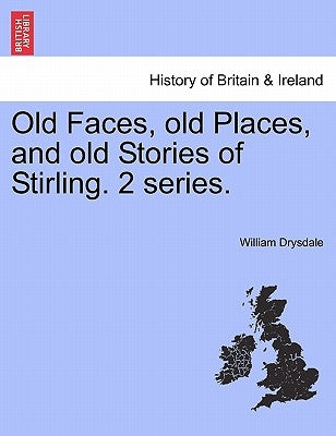 Old Faces, Old Places, and Old Stories of Stirling. 2 Series. by Drysdale, William