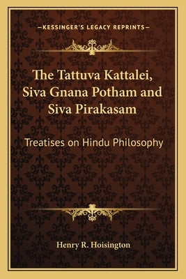 The Tattuva Kattalei, Siva Gnana Potham and Siva Pirakasam: Treatises on Hindu Philosophy by Hoisington, Henry R.