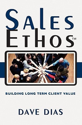 Sales Ethos: Building Long Term Client Value by Dias, Dave