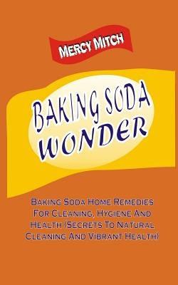 Baking Soda Wonder: Baking Soda Home Remedies For Cleaning, Hygiene And Health ( by Mitch, Mercy