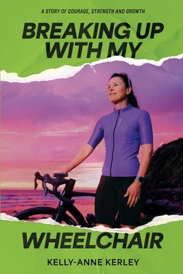 Breaking Up With My Wheelchair by Kerley, Kelly-Anne