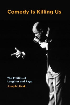 Comedy Is Killing Us: The Politics of Laughter and Rage by Litvak, Joseph