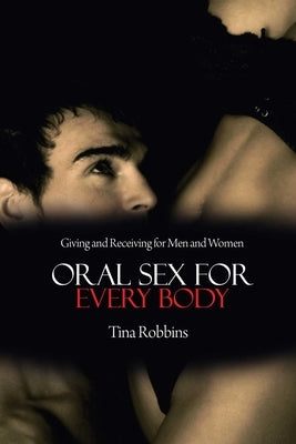 Oral Sex for Every Body: Giving and Receiving for Men and Women by Robbins, Tina