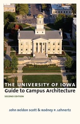 The University of Iowa Guide to Campus Architecture, Second Edition by Scott, John Beldon