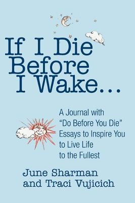 If I Die Before I Wake...: A Journal with Do Before You Die Essays to Inspire You to Live Life to the Fullest by Sharman, June
