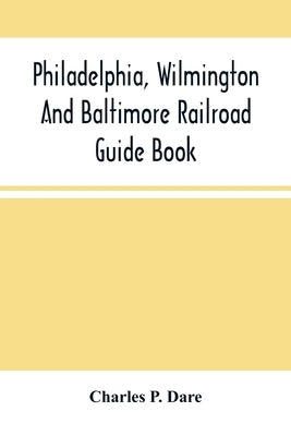 Philadelphia, Wilmington And Baltimore Railroad Guide Book by P. Dare, Charles
