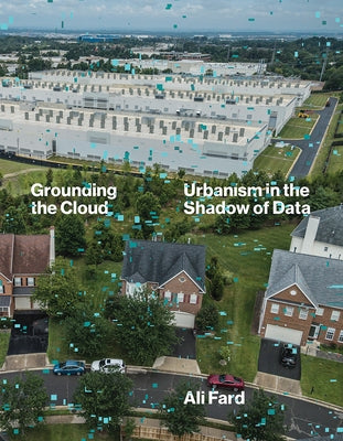 Grounding the Cloud: Urbanism in the Shadow of Data by Fard, Ali