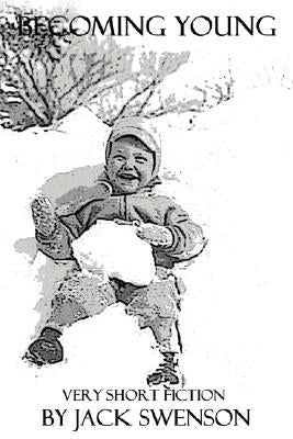 Becoming Young: Very Short Fiction by Swenson, Jack
