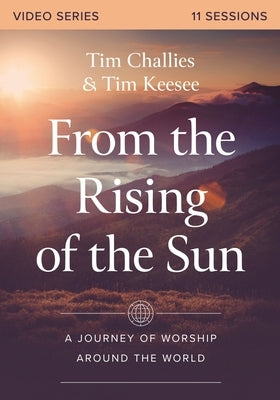 From the Rising of the Sun Video Series: A Journey of Worship Around the World by Challies, Tim