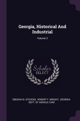 Georgia, Historical And Industrial; Volume 3 by Stevens, Obediah B.