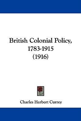 British Colonial Policy, 1783-1915 (1916) by Currey, Charles Herbert