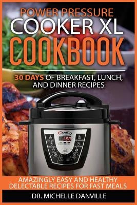 Power Pressure Cooker XL Cookbook: 30 days of Breakfast, Lunch, and Dinner Recipes: Amazingly Easy and Healthy Delectable Recipes for Fast Meals by Danville, Michelle