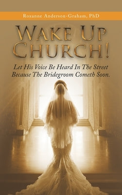 Wake up Church!: Let His Voice Be Heard in the Street Because the Bridegroom Cometh Soon. by Anderson-Graham, Roxanne