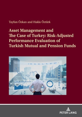 Asset Management and the Case of Turkey: Risk Adjusted Performance Evaluation of Turkish Mutual and Pension Funds by Öztürk, Hakkı