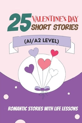 25 Valentine Tales: Romantic Short Stories with Life Lessons for ESL Adults and Teens (A1/A2 Vocabulary): Heartwarming Love Stories with E by Snow, Elizabeth