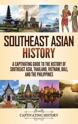 Southeast Asian History: A Captivating Guide to the History of Southeast Asia, Thailand, Vietnam, Bali, and the Philippines by History, Captivating