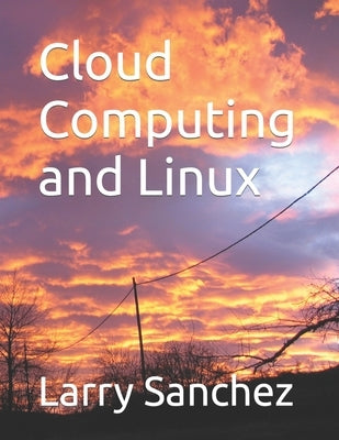 Cloud Computing and Linux by Sanchez, Larry