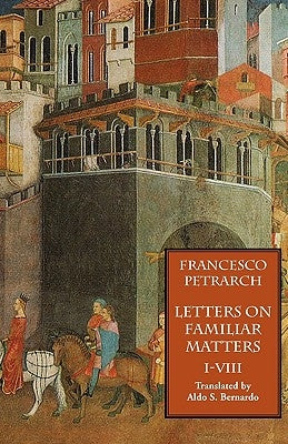 Letters on Familiar Matters (Rerum Familiarium Libri), Vol. 1, Books I-VIII by Petrarch, Francesco
