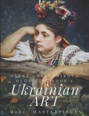 1001+ Masterpieces. Book 1 - The World's Largest Art Edition on Ukraine's Art: An Unparalleled Collection Celebrating the Beauty and Heritage of Ukrai by Grebennikova, Olena