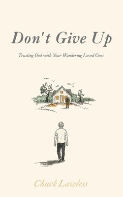 Don't Give Up: Trusting God with Your Wandering Loved Ones by Lawless, Chuck