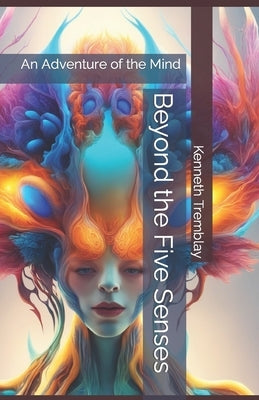Beyond the Five Senses: An Adventure of the Mind by Tremblay, Kenneth