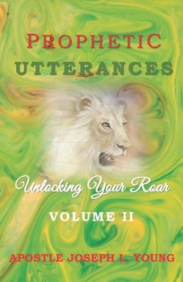 Prophetic Utterances: Unlocking Your Roar Volume Two by Young, Joseph L.