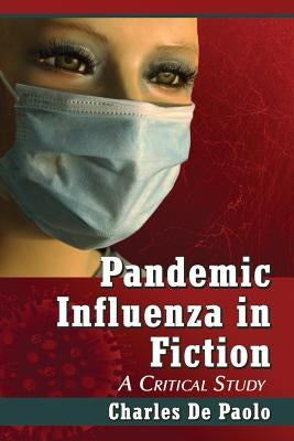 Pandemic Influenza in Fiction: A Critical Study by De Paolo, Charles