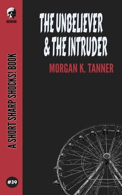 The Unbeliever & The Intruder by Tanner, Morgan K.