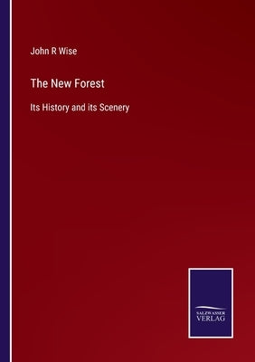 The New Forest: Its History and its Scenery by Wise, John R.