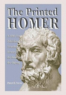 The Printed Homer: A 3,000 Year Publishing and Translation History of the Iliad and the Odyssey by Young, Philip H.