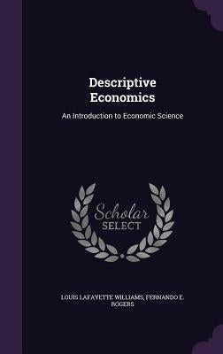 Descriptive Economics: An Introduction to Economic Science by Williams, Louis Lafayette