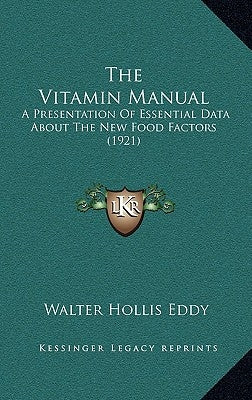 The Vitamin Manual: A Presentation Of Essential Data About The New Food Factors (1921) by Eddy, Walter Hollis