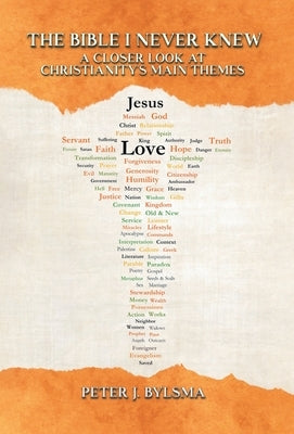 The Bible I Never Knew: A Closer Look at Christianity's Main Themes by Bylsma, Peter J.