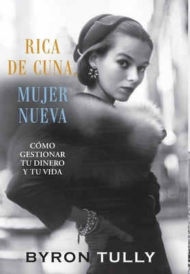 Rica de Cuna, Mujer Nueva: Cómo Gestionar Tu Dinero y Tu Vida by Tully, Byron