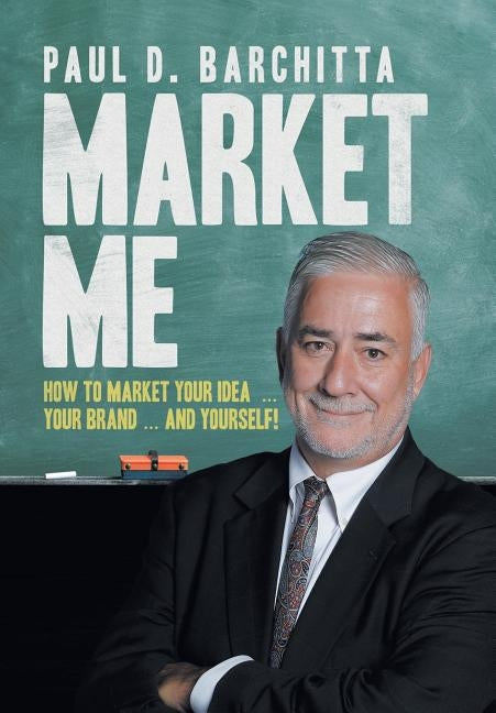 Market Me: How to Market Your Idea ... Your Brand ... and Yourself! by Barchitta, Paul