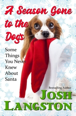 A Season Gone to the Dogs: Some Things You Never Knew About Santa by Langston, Josh