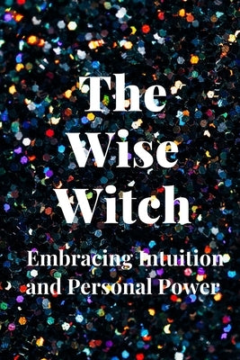 The Wise Witch: Embracing Intuition and Personal Power by Muir, Nichole