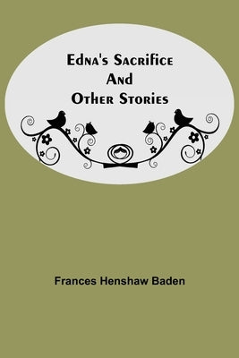 Edna'S Sacrifice And Other Stories by Henshaw Baden, Frances