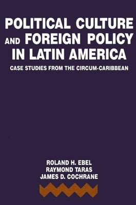 Political Culture and Foreign Policy in Latin America: Case Studies from the Circum-Caribbean by Ebel, Roland H.