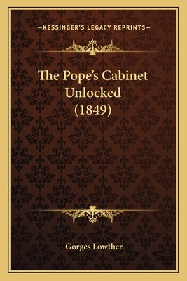 The Pope's Cabinet Unlocked (1849) by Lowther, Gorges