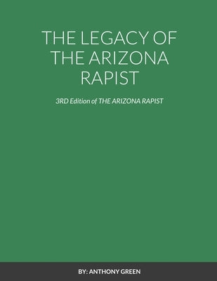 The Legacy of the Arizona Rapist: 3RD Edition of THE ARIZONA RAPIST by Green, Anthony