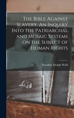 The Bible Against Slavery. An Inquiry Into the Patriarchal and Mosaic Systems on the Subject of Human Rights by Weld, Theodore Dwight